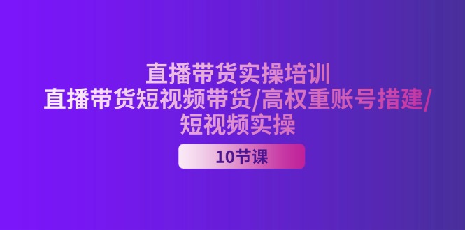 （11512期）2024直播带货实操培训，直播带货短视频带货/高权重账号措建/短视频实操-柯南聊项目