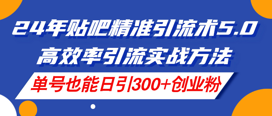 （11520期）24年贴吧精准引流术5.0，高效率引流实战方法，单号也能日引300+创业粉-柯南聊项目