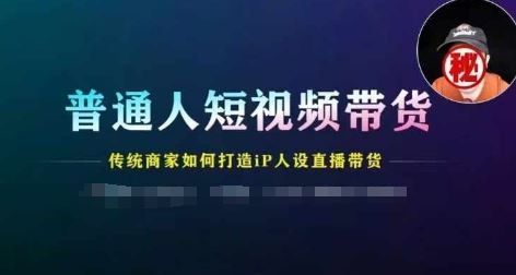 普通人短视频带货，传统商家如何打造IP人设直播带货-柯南聊项目