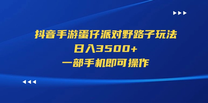 （11539期）抖音手游蛋仔派对野路子玩法，日入3500+，一部手机即可操作-柯南聊项目