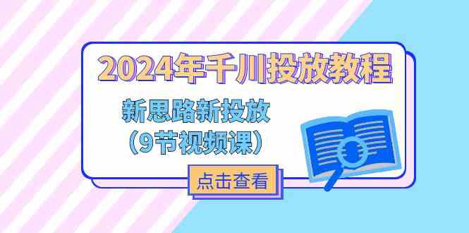 2024年千川投放教程，新思路+新投放（9节视频课）-柯南聊项目