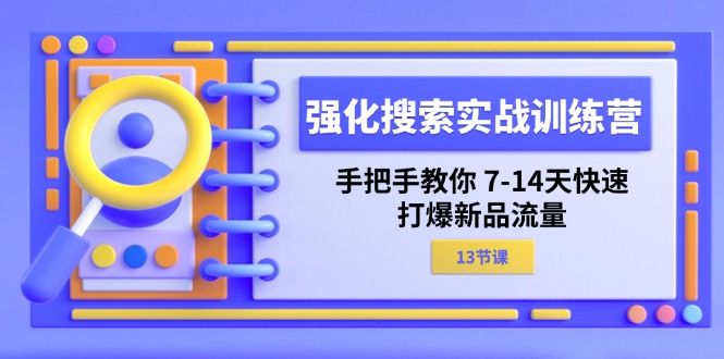 (11557期)强化 搜索实战训练营,手把手教你 7-14天快速-打爆新品流量(13节课)-柯南聊项目