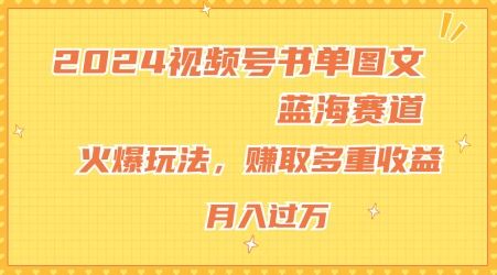 2024视频号书单图文蓝海赛道，火爆玩法，赚取多重收益，小白轻松上手，月入上万【揭秘】-柯南聊项目