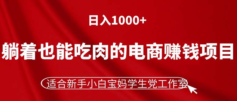 （11571期）躺着也能吃肉的电商赚钱项目，日入1000+，适合新手小白宝妈学生党工作室-柯南聊项目