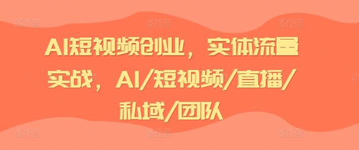 AI短视频创业，实体流量实战，AI/短视频/直播/私域/团队-柯南聊项目