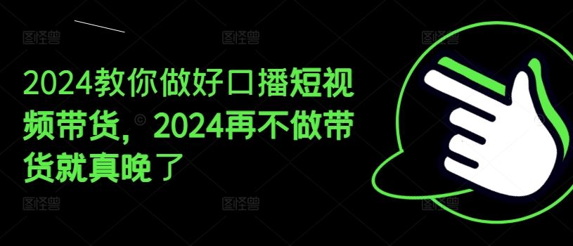 2024教你做好口播短视频带货，2024再不做带货就真晚了-柯南聊项目