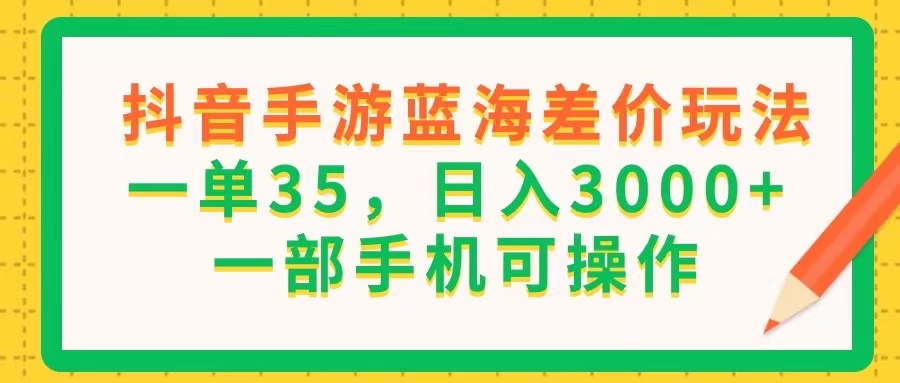 （11609期）抖音手游蓝海差价玩法，一单35，日入3000+，一部手机可操作-柯南聊项目