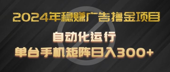 2024年稳赚广告撸金项目，全程自动化运行，单台手机就可以矩阵操作，日入300+【揭秘】-柯南聊项目
