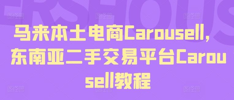 马来本土电商Carousell，东南亚二手交易平台Carousell教程-柯南聊项目