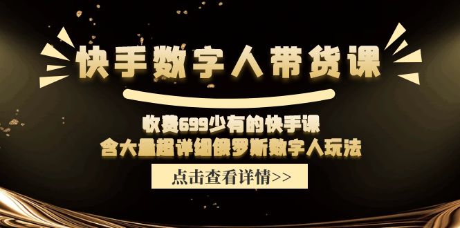 收费699少有的快手数字人带货课，含大量超详细俄罗斯数字人玩法-柯南聊项目