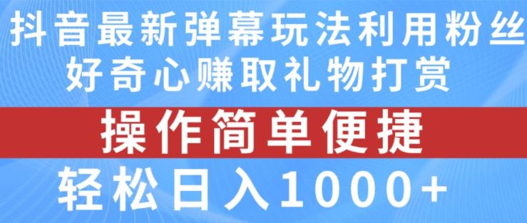 抖音弹幕最新玩法，利用粉丝好奇心赚取礼物打赏，轻松日入1000+-柯南聊项目