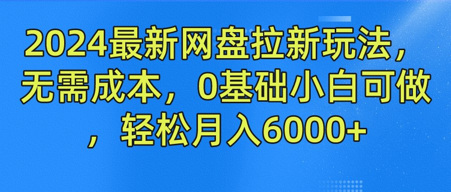 2024最新网盘拉新玩法，无需成本，0基础小白可做，轻松月入6000+-柯南聊项目