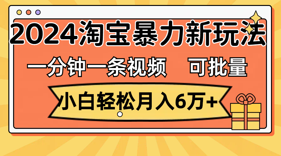 （11699期）一分钟一条视频，小白轻松月入6万+，2024淘宝暴力新玩法，可批量放大收益-柯南聊项目