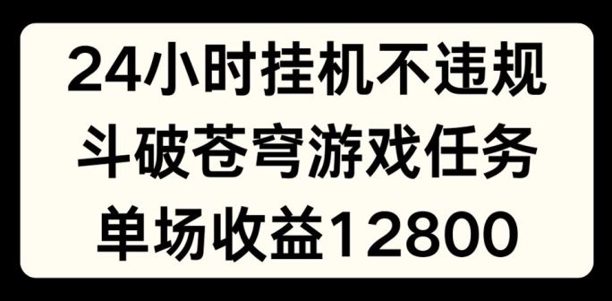 24小时无人挂JI不违规，斗破苍穹游戏任务，单场直播最高收益1280【揭秘】-柯南聊项目
