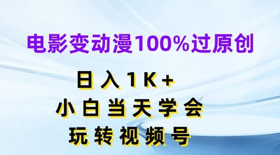 电影变动漫100%过原创，日入1K+，小白当天学会，玩转视频号【揭秘】-柯南聊项目