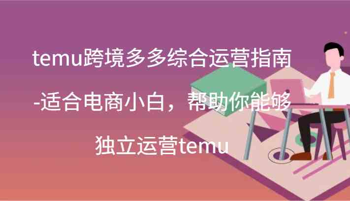 temu跨境多多综合运营指南-适合电商小白，帮助你能够独立运营temu(44节)-柯南聊项目