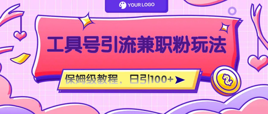 工具号精准引流自媒体兼职粉玩法，保姆级教程，日引100粉-柯南聊项目