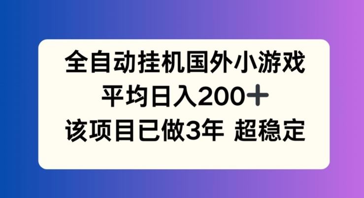 全自动挂机国外小游戏，平均日入200+，此项目已经做了3年 稳定持久【揭秘】-柯南聊项目