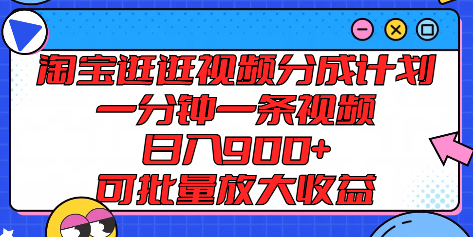 淘宝逛逛视频分成计划，一分钟一条视频， 日入900+，可批量放大收益-柯南聊项目