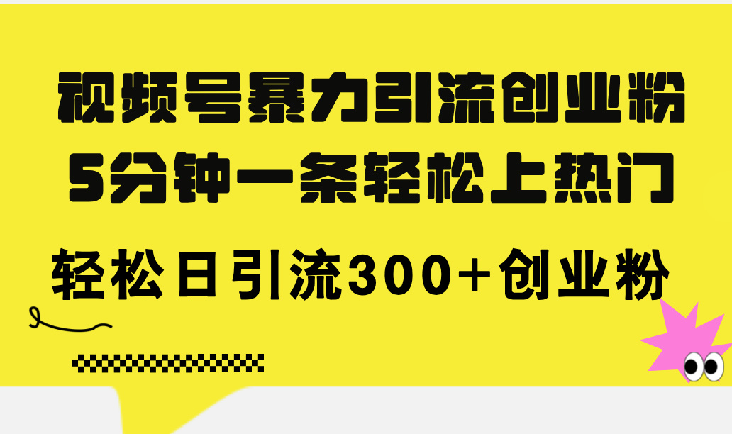 （11754期）视频号暴力引流创业粉，5分钟一条轻松上热门，轻松日引流300+创业粉-柯南聊项目