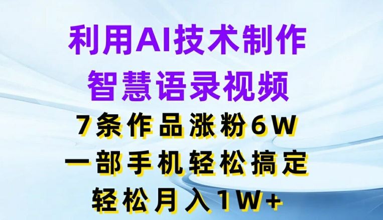 利用AI技术制作智慧语录视频，7条作品涨粉6W，一部手机轻松搞定，轻松月入1W+-柯南聊项目