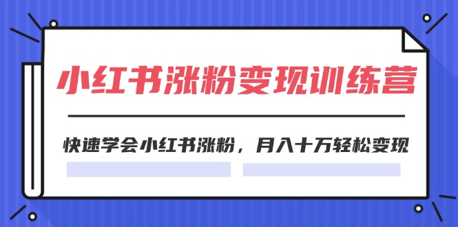 （11762期）2024小红书涨粉变现训练营，快速学会小红书涨粉，月入十万轻松变现(40节)-柯南聊项目