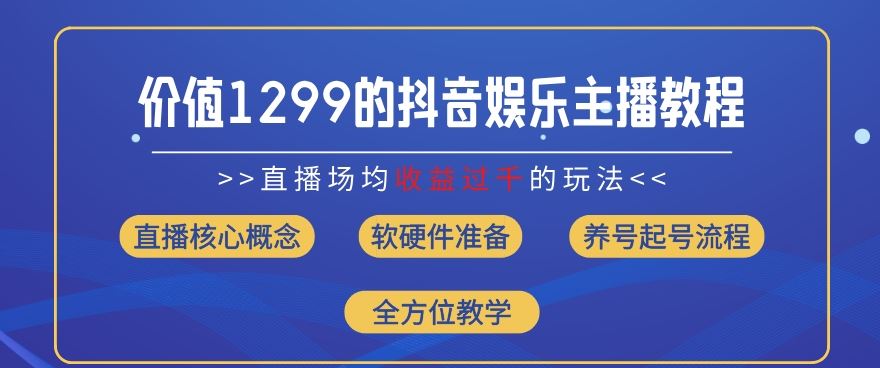 价值1299的抖音娱乐主播场均直播收入过千打法教学(8月最新)【揭秘】-柯南聊项目