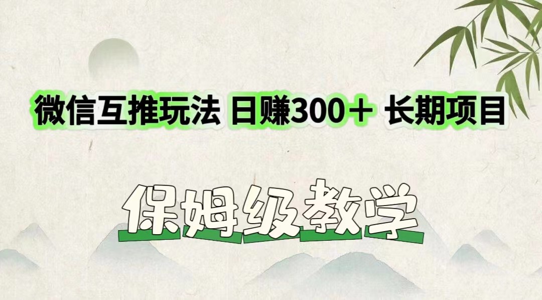 微信互推玩法 日赚300＋长期项目 保姆级教学-柯南聊项目