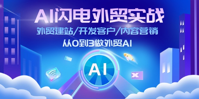 （11780期）AI 闪电外贸实战：外贸建站/开发客户/内容营销/从0到3做外贸AI-更新至75节-柯南聊项目