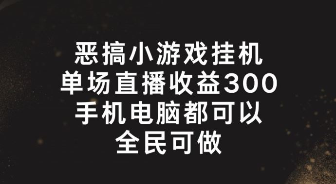恶搞小游戏挂机，单场直播300+，全民可操作【揭秘】-柯南聊项目