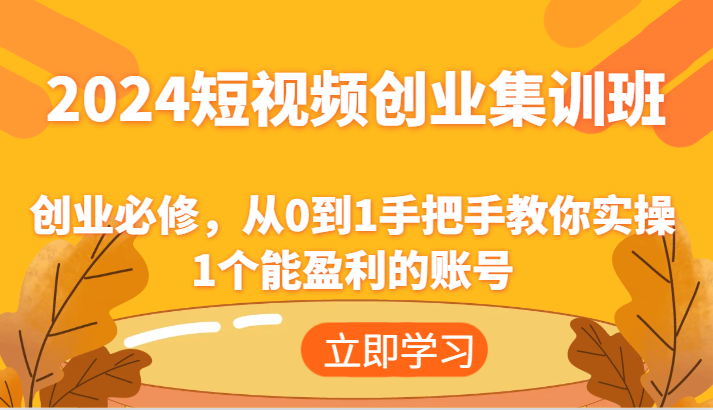 2024短视频创业集训班：创业必修，从0到1手把手教你实操1个能盈利的账号-柯南聊项目