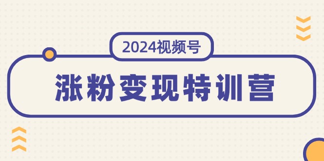 (11779期)2024视频号-涨粉变现特训营:一站式打造稳定视频号涨粉变现模式(10节)-柯南聊项目