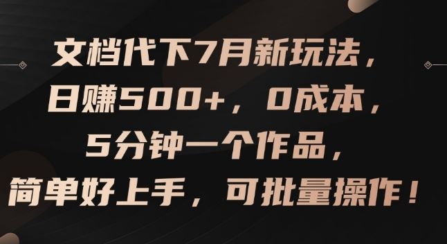 文档代下7月新玩法，日赚500+，0成本，5分钟一个作品，简单好上手，可批量操作【揭秘】-柯南聊项目