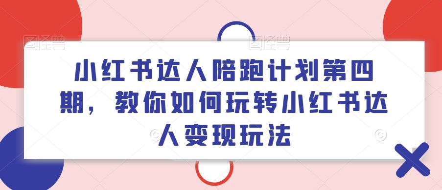 小红书达人陪跑计划第四期，教你如何玩转小红书达人变现玩法-柯南聊项目