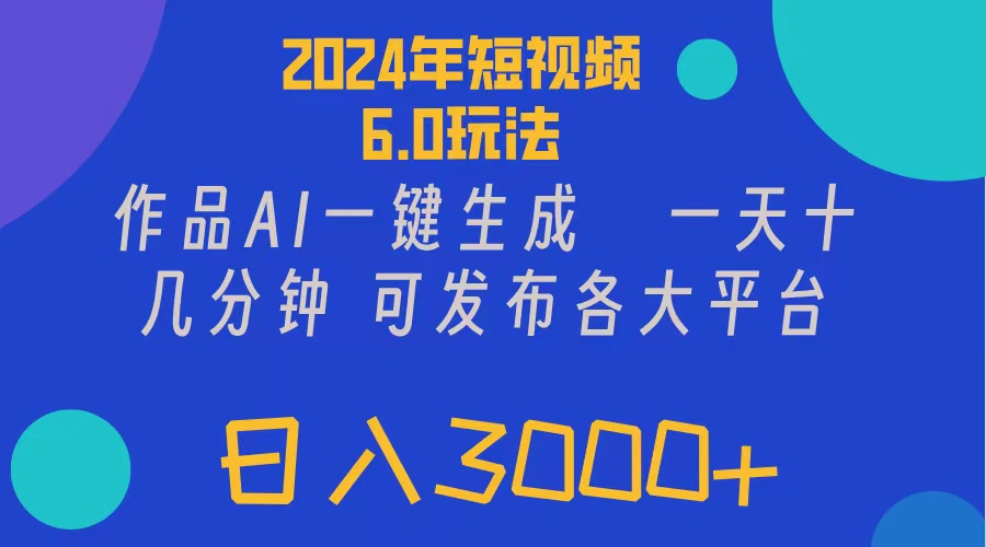 （11892期）2024年短视频6.0玩法，作品AI一键生成，可各大短视频同发布。轻松日入3…-柯南聊项目