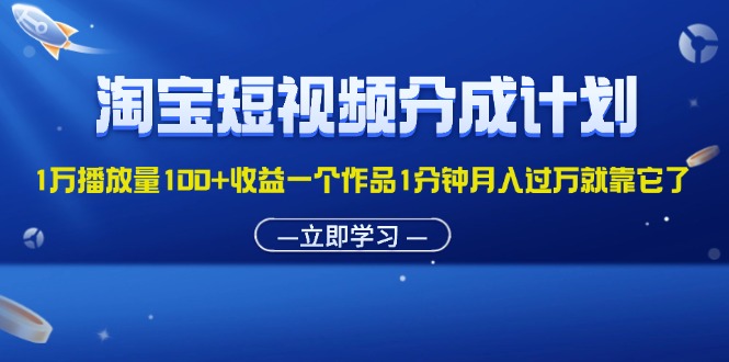 （11908期）淘宝短视频分成计划1万播放量100+收益一个作品1分钟月入过万就靠它了-柯南聊项目