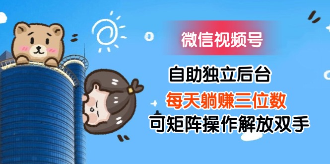（11910期）微信视频号自助独立后台每天躺赚三位数可矩阵操作解放双手-柯南聊项目