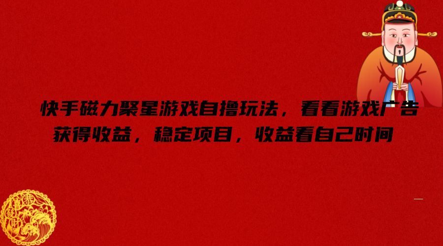快手磁力聚星游戏自撸玩法，看看游戏广告获得收益，稳定项目，收益看自己时间【揭秘】-柯南聊项目