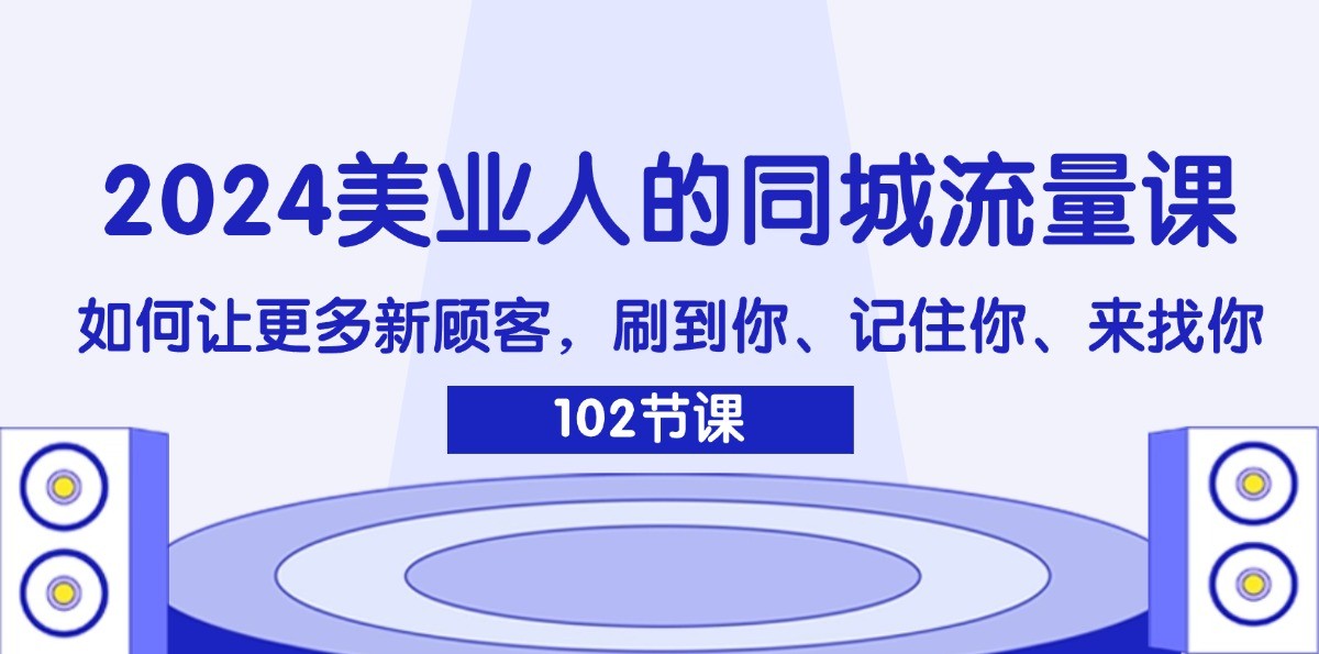 2024美业人的同城流量课：如何让更多新顾客，刷到你、记住你、来找你-柯南聊项目