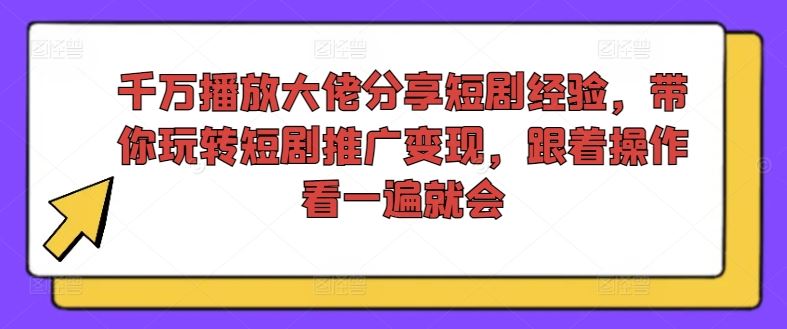 千万播放大佬分享短剧经验，带你玩转短剧推广变现，跟着操作看一遍就会-柯南聊项目