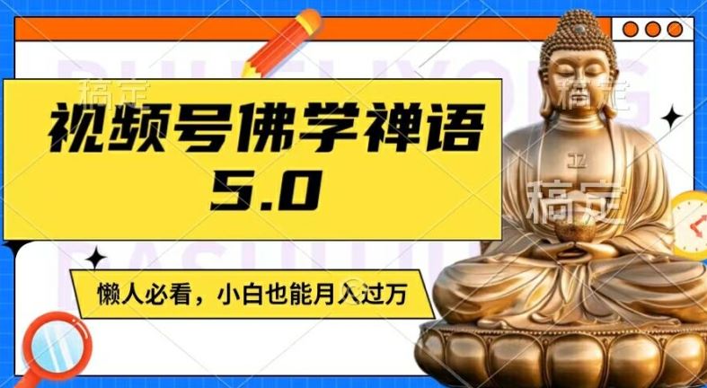 视频号佛学禅语5.0，纯原创视频，每天1-2小时，保底月入过W，适合宝妈、上班族、大学生【揭秘】-柯南聊项目
