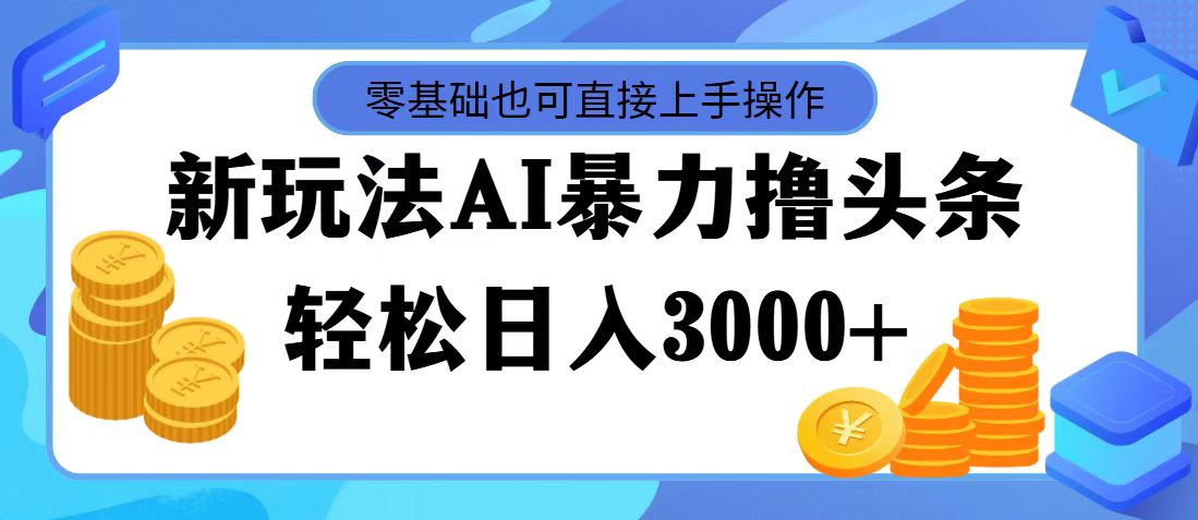 （11981期）最新玩法AI暴力撸头条，零基础也可轻松日入3000+，当天起号，第二天见…-柯南聊项目