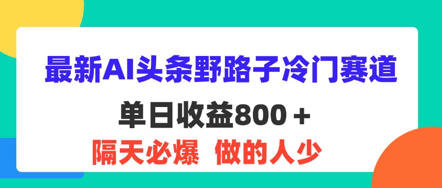 （11983期）最新AI头条野路子冷门赛道，单日800＋ 隔天必爆，适合小白-柯南聊项目