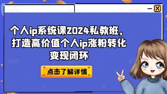 个人ip系统课2024私教班，打造高价值个人ip涨粉转化变现闭环-柯南聊项目
