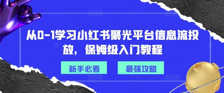 从0-1学习小红书聚光平台信息流投放，保姆级入门教程-柯南聊项目