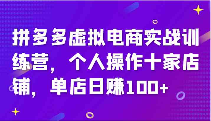 拼多多虚拟电商实战训练营，个人操作十家店铺，单店日赚100+-柯南聊项目