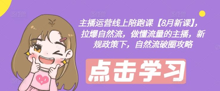 主播运营线上陪跑课【8月新课】，拉爆自然流，做懂流量的主播，新规政策下，自然流破圈攻略-柯南聊项目