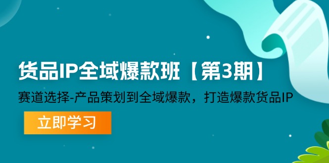 货品IP全域爆款班【第3期】赛道选择、产品策划到全域爆款，打造爆款货品IP-柯南聊项目