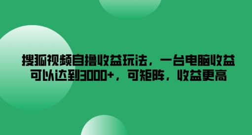 搜狐视频自撸收益玩法，一台电脑收益可以达到3k+，可矩阵，收益更高-柯南聊项目