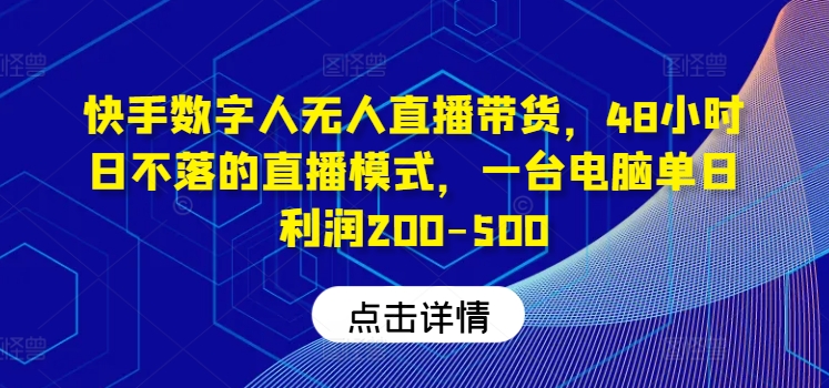 快手数字人无人直播带货，48小时日不落的直播模式，一台电脑单日利润200-500-柯南聊项目